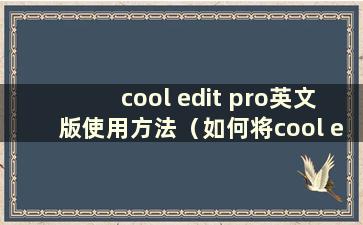 cool edit pro英文版使用方法（如何将cool edit改为中文）